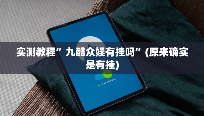 实测教程”九酷众娱有挂吗”(原来确实是有挂)