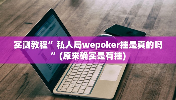 实测教程”私人局wepoker挂是真的吗”(原来确实是有挂)