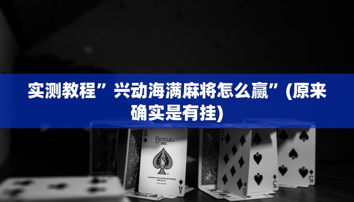 实测教程”兴动海满麻将怎么赢”(原来确实是有挂)
