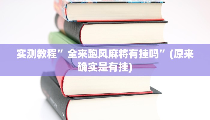 实测教程”全来跑风麻将有挂吗”(原来确实是有挂)