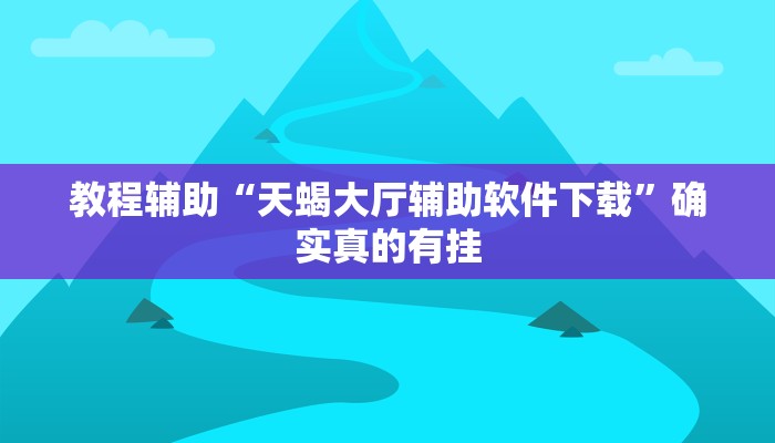 教程辅助“天蝎大厅辅助软件下载”确实真的有挂