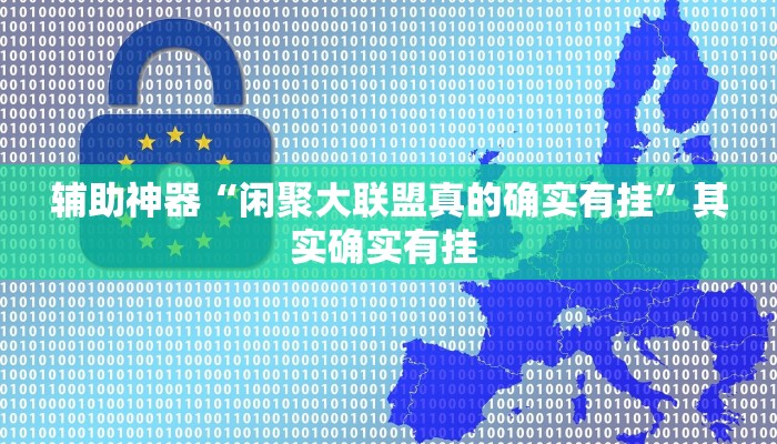辅助神器“闲聚大联盟真的确实有挂”其实确实有挂 