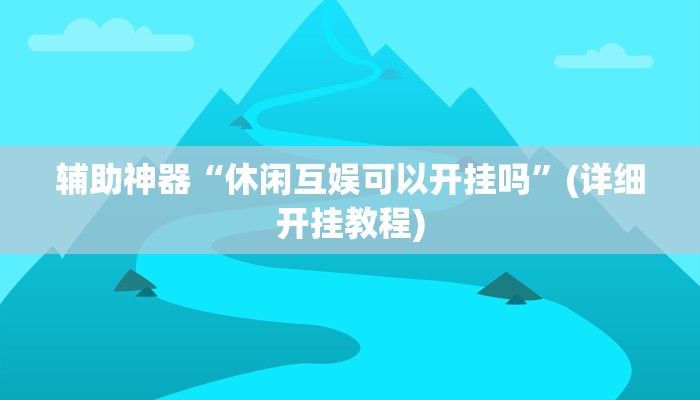 辅助神器“休闲互娱可以开挂吗”(详细开挂教程)