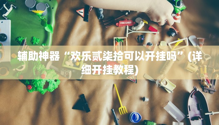 辅助神器“欢乐贰柒拾可以开挂吗”(详细开挂教程)