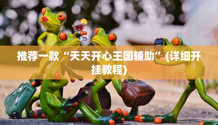 推荐一款“天天开心王国辅助”(详细开挂教程)