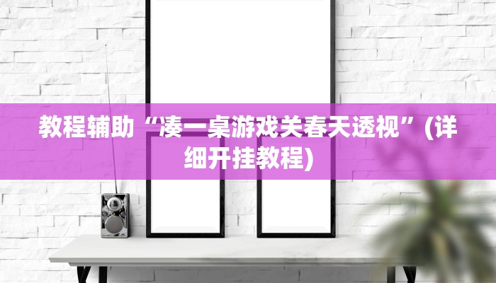 教程辅助“凑一桌游戏关春天透视”(详细开挂教程)