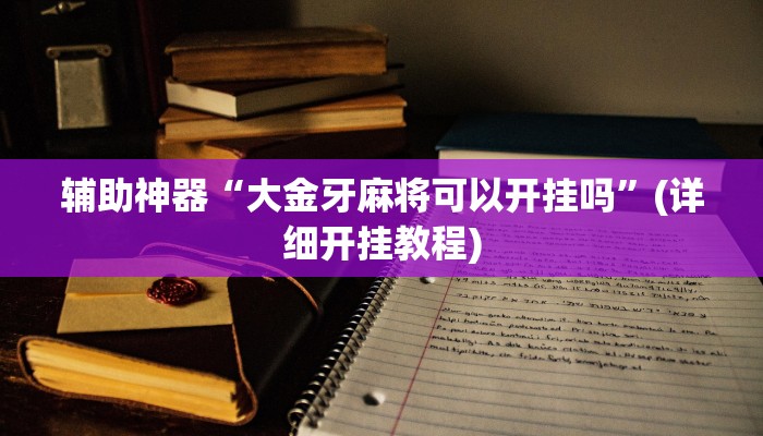 辅助神器“大金牙麻将可以开挂吗”(详细开挂教程)