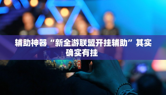 辅助神器“新全游联盟开挂辅助”其实确实有挂 