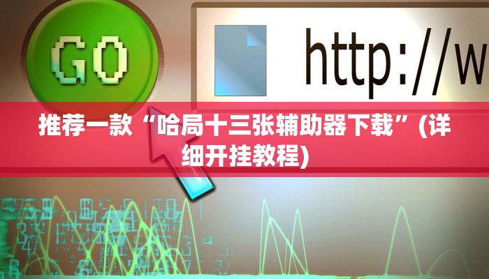 推荐一款“哈局十三张辅助器下载”(详细开挂教程)