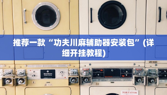推荐一款“功夫川麻辅助器安装包”(详细开挂教程)