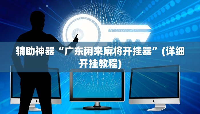 辅助神器“广东闲来麻将开挂器”(详细开挂教程)