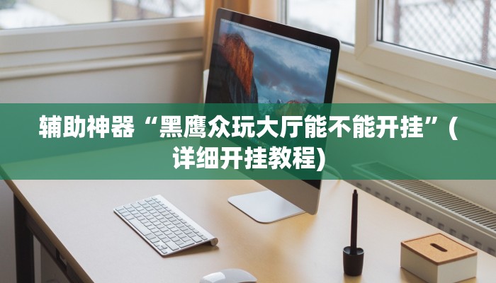 辅助神器“黑鹰众玩大厅能不能开挂”(详细开挂教程)