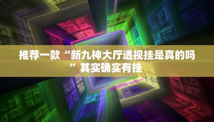 推荐一款“新九神大厅透视挂是真的吗”其实确实有挂 