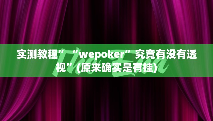 实测教程”“wepoker”究竟有没有透视”(原来确实是有挂)