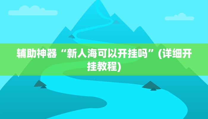 辅助神器“新人海可以开挂吗”(详细开挂教程)