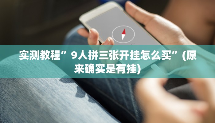 实测教程”9人拼三张开挂怎么买”(原来确实是有挂)