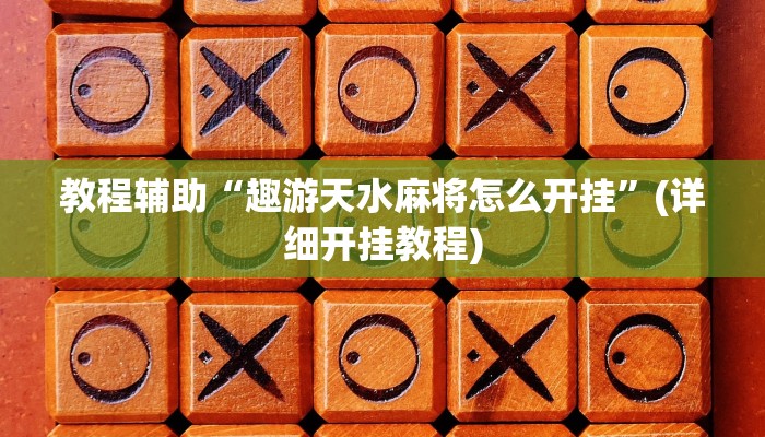 教程辅助“趣游天水麻将怎么开挂”(详细开挂教程)