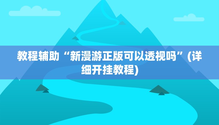 教程辅助“新漫游正版可以透视吗”(详细开挂教程)