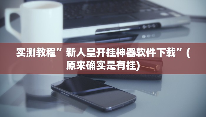 实测教程”新人皇开挂神器软件下载”(原来确实是有挂)