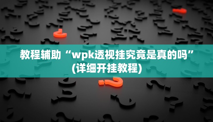 教程辅助“wpk透视挂究竟是真的吗”(详细开挂教程)