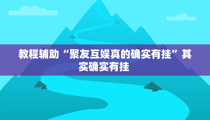 教程辅助“聚友互娱真的确实有挂”其实确实有挂 