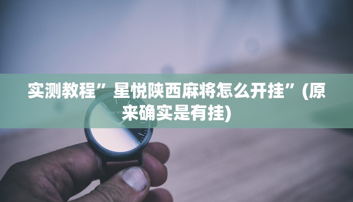 实测教程”星悦陕西麻将怎么开挂”(原来确实是有挂)