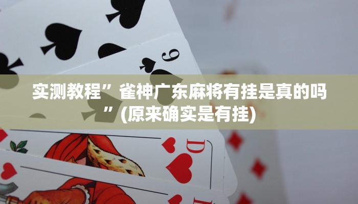 实测教程”雀神广东麻将有挂是真的吗”(原来确实是有挂)