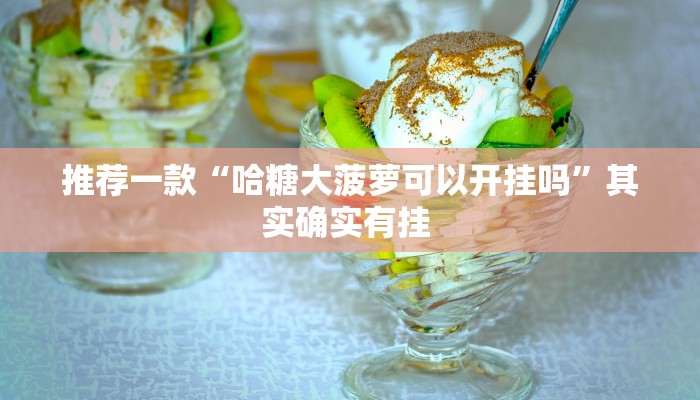 推荐一款“哈糖大菠萝可以开挂吗”其实确实有挂 