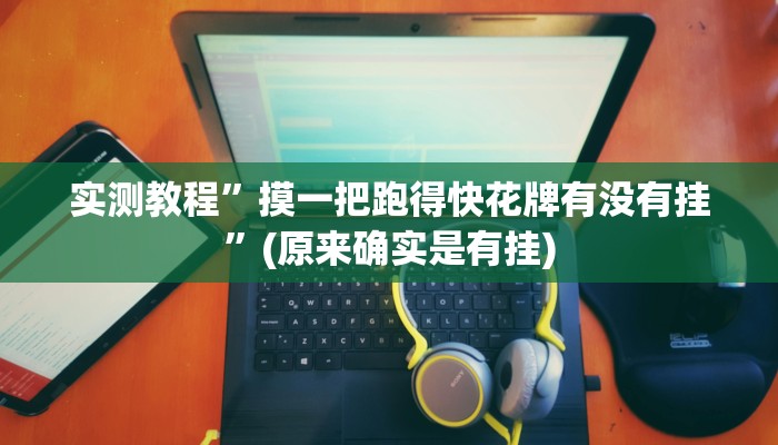实测教程”摸一把跑得快花牌有没有挂”(原来确实是有挂)