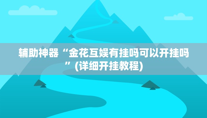 辅助神器“金花互娱有挂吗可以开挂吗”(详细开挂教程)