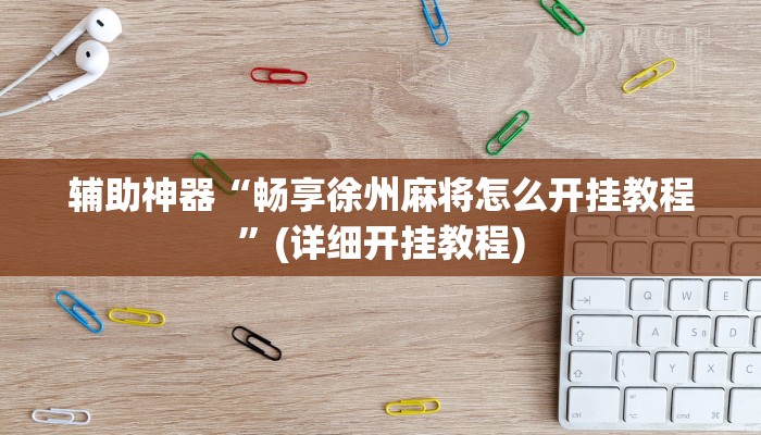 辅助神器“畅享徐州麻将怎么开挂教程”(详细开挂教程)
