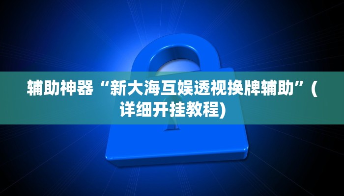 辅助神器“新大海互娱透视换牌辅助”(详细开挂教程)