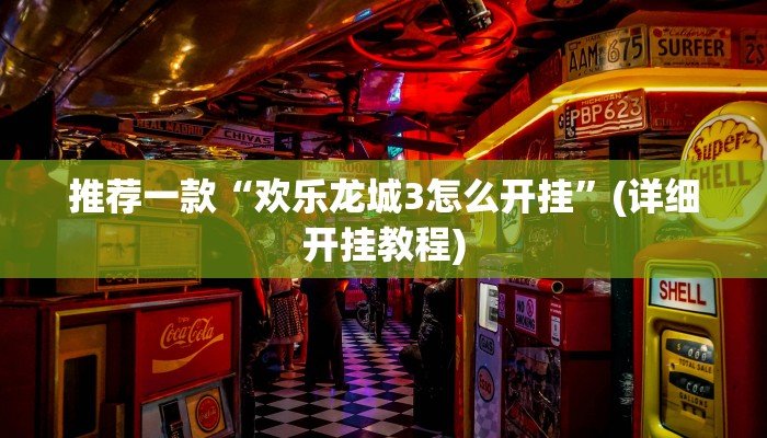 推荐一款“欢乐龙城3怎么开挂”(详细开挂教程)