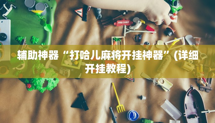 辅助神器“打哈儿麻将开挂神器”(详细开挂教程)
