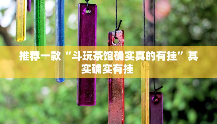 推荐一款“斗玩茶馆确实真的有挂”其实确实有挂 