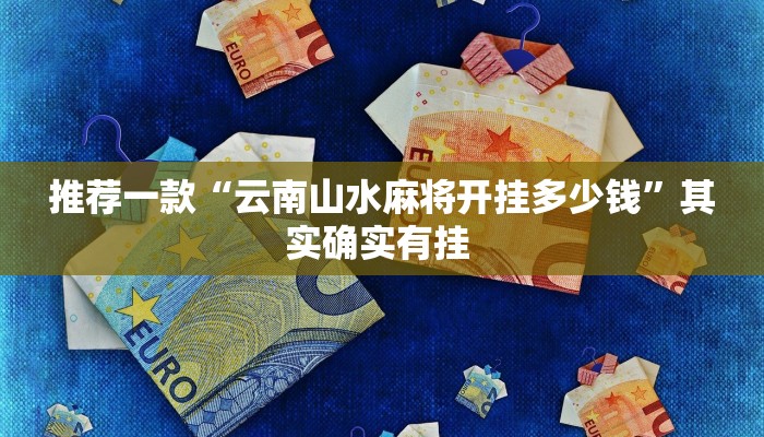 推荐一款“云南山水麻将开挂多少钱”其实确实有挂 