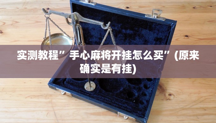 实测教程”手心麻将开挂怎么买”(原来确实是有挂)