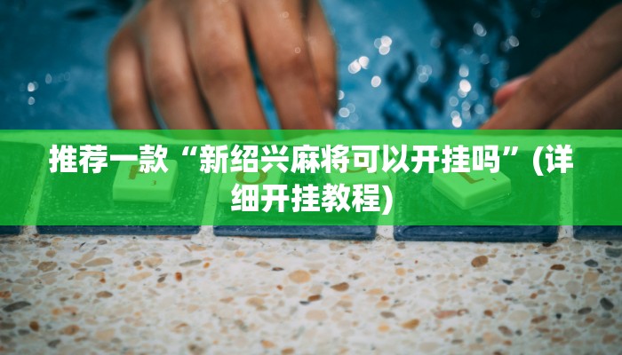 推荐一款“新绍兴麻将可以开挂吗”(详细开挂教程)