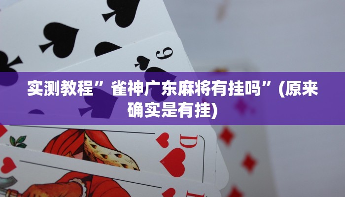 实测教程”雀神广东麻将有挂吗”(原来确实是有挂)