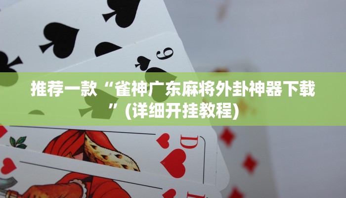 推荐一款“雀神广东麻将外卦神器下载”(详细开挂教程)