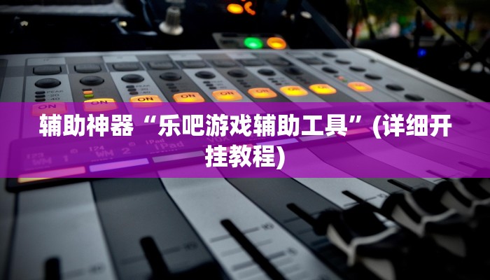 辅助神器“乐吧游戏辅助工具”(详细开挂教程)
