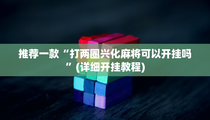 推荐一款“打两圈兴化麻将可以开挂吗”(详细开挂教程)