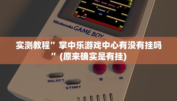 实测教程”掌中乐游戏中心有没有挂吗”(原来确实是有挂)