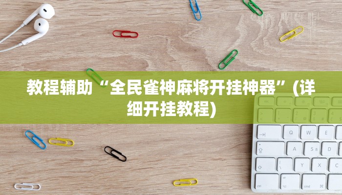 教程辅助“全民雀神麻将开挂神器”(详细开挂教程)