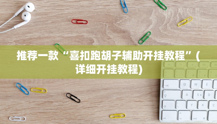 推荐一款“喜扣跑胡子辅助开挂教程”(详细开挂教程)