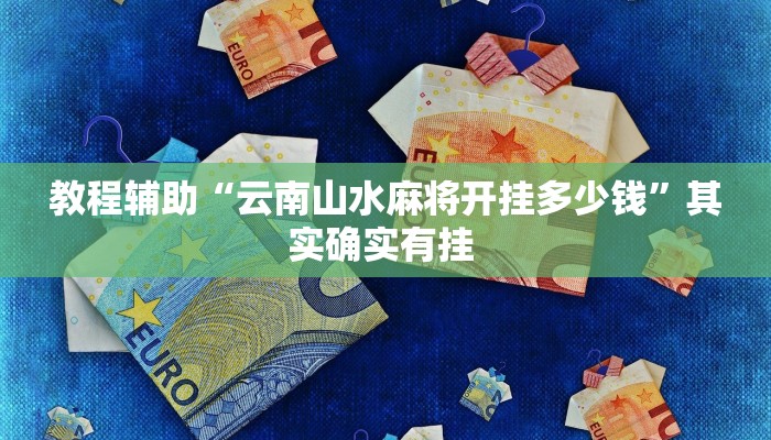 教程辅助“云南山水麻将开挂多少钱”其实确实有挂 