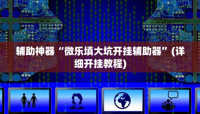 辅助神器“微乐填大坑开挂辅助器”(详细开挂教程)