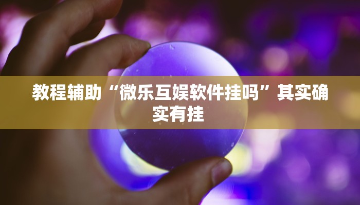 教程辅助“微乐互娱软件挂吗”其实确实有挂 