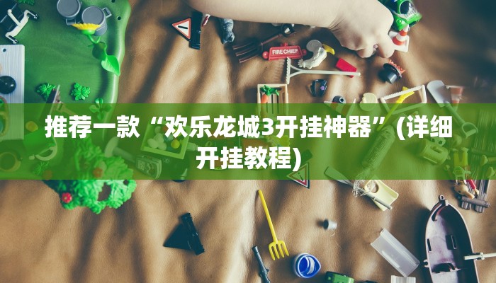 推荐一款“欢乐龙城3开挂神器”(详细开挂教程)