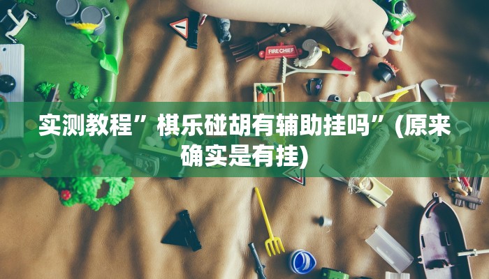 实测教程”棋乐碰胡有辅助挂吗”(原来确实是有挂)